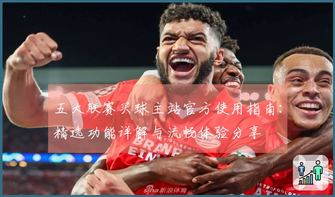 五大联赛买球主站官方使用指南：精选功能详解与流畅体验分享
