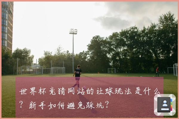 世界杯竞猜网站的让球玩法是什么？新手如何避免踩坑？