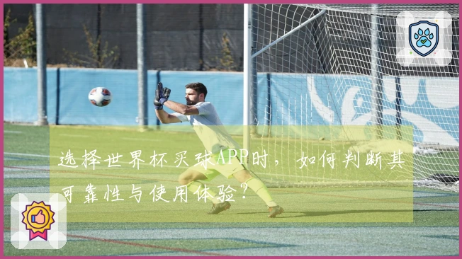 选择世界杯买球APP时，如何判断其可靠性与使用体验？