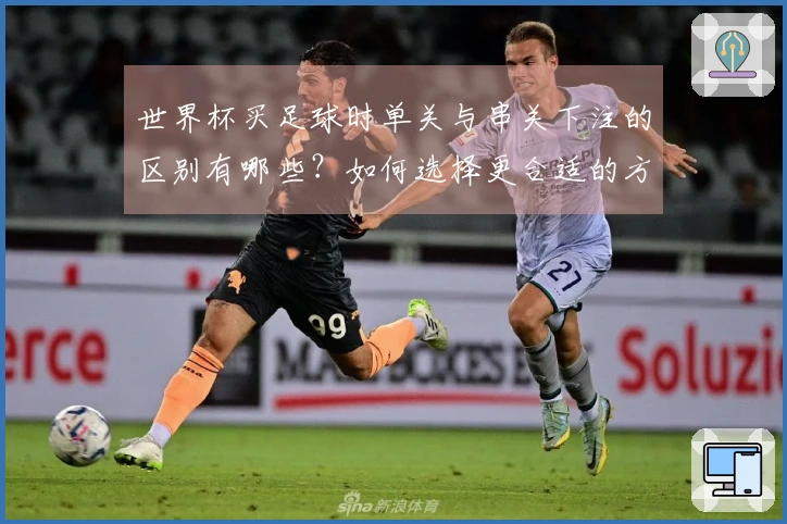 世界杯买足球时单关与串关下注的区别有哪些？如何选择更合适的方式？
