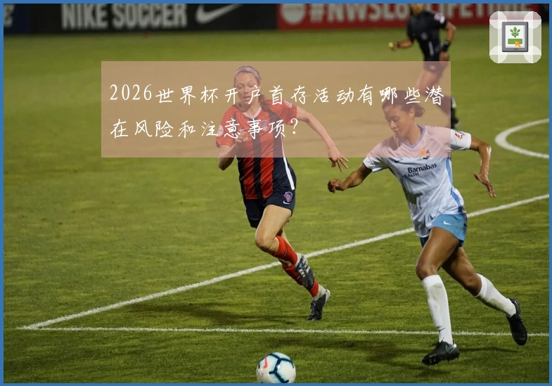 2026世界杯开户首存活动有哪些潜在风险和注意事项？