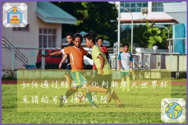 如何通过赔率变化判断烽火世界杯竞猜的可靠性和风险