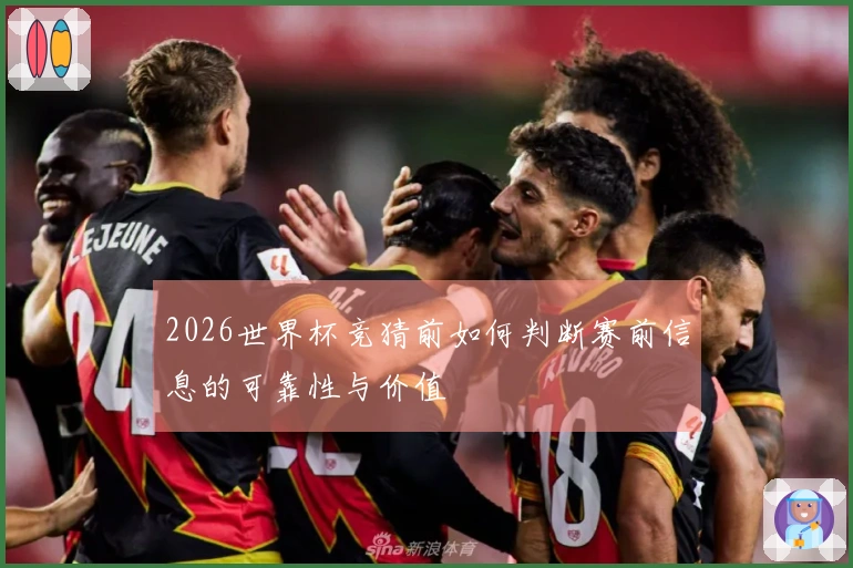 2026世界杯竞猜前如何判断赛前信息的可靠性与价值