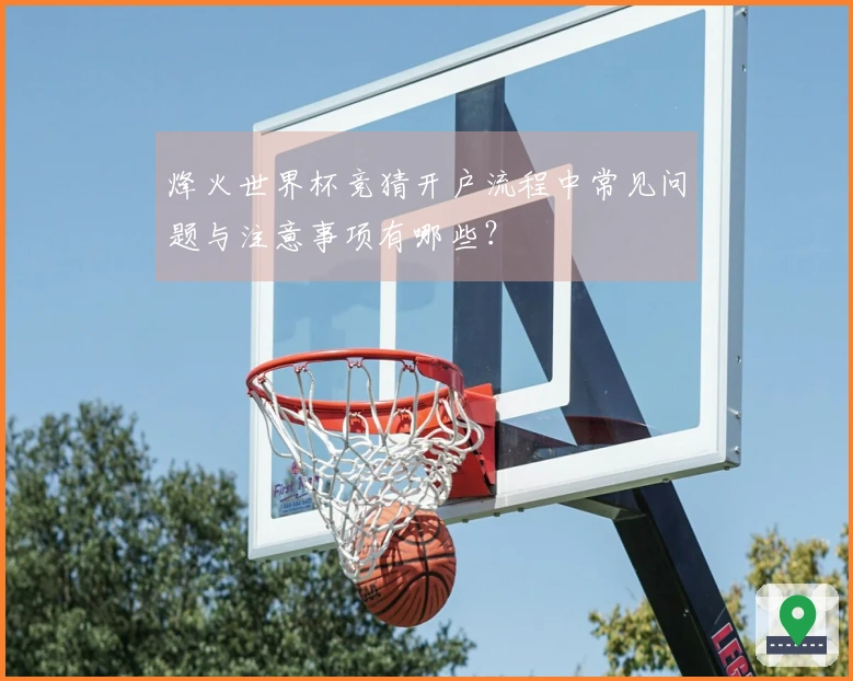 烽火世界杯竞猜开户流程中常见问题与注意事项有哪些？