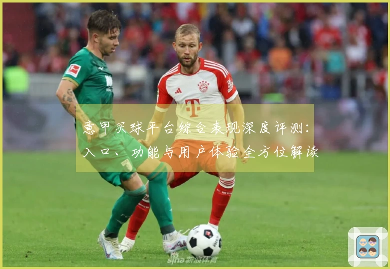 意甲买球平台综合表现深度评测：入口、功能与用户体验全方位解读