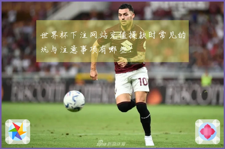世界杯下注网站充值提款时常见的坑与注意事项有哪些？
