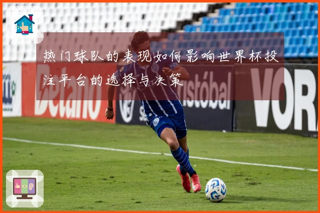 热门球队的表现如何影响世界杯投注平台的选择与决策