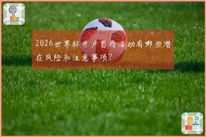 2026世界杯开户首存活动有哪些潜在风险和注意事项？