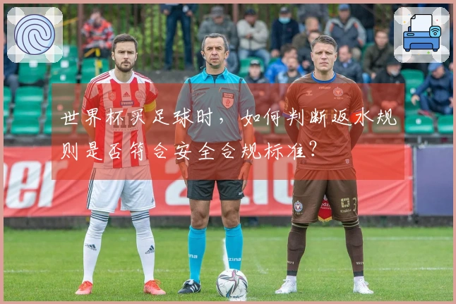 世界杯买足球时，如何判断返水规则是否符合安全合规标准？