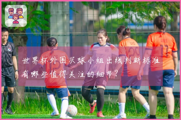 世界杯外围买球小组出线判断标准有哪些值得关注的细节？