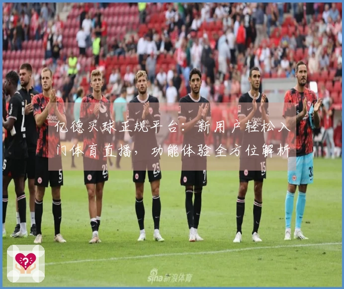 亿德买球正规平台：新用户轻松入门体育直播，功能体验全方位解析