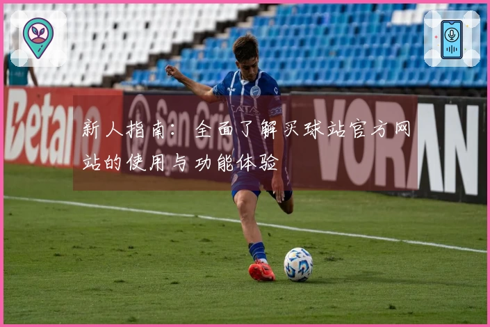 新人指南：全面了解买球站官方网站的使用与功能体验