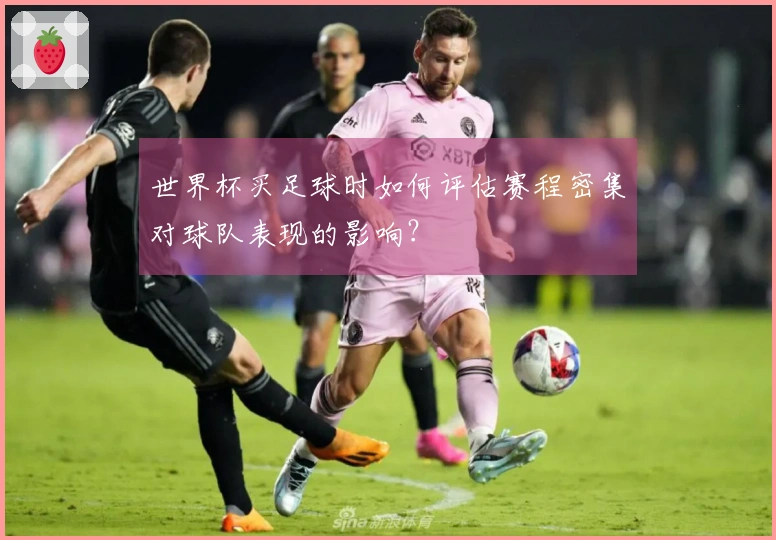 世界杯买足球时如何评估赛程密集对球队表现的影响？