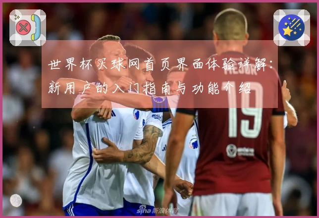 世界杯买球网首页界面体验详解：新用户的入门指南与功能介绍