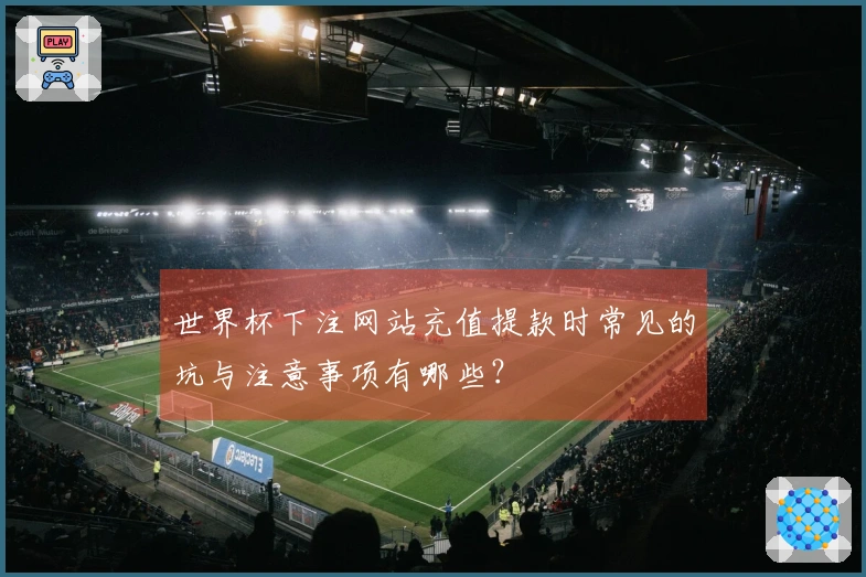 世界杯下注网站充值提款时常见的坑与注意事项有哪些？