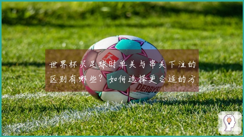 世界杯买足球时单关与串关下注的区别有哪些？如何选择更合适的方式？