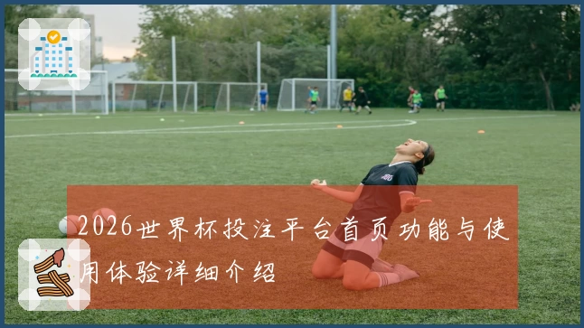 2026世界杯投注平台首页功能与使用体验详细介绍